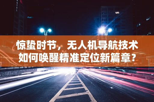 惊蛰时节，无人机导航技术如何唤醒精准定位新篇章？
