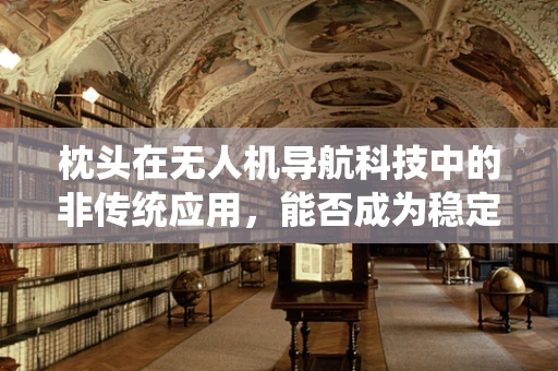 枕头在无人机导航科技中的非传统应用，能否成为稳定飞行的秘密武器？