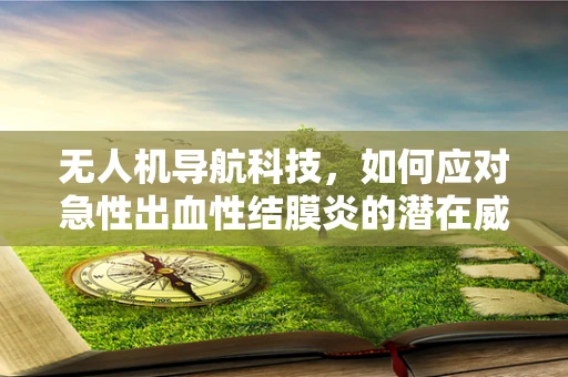 无人机导航科技，如何应对急性出血性结膜炎的潜在威胁？