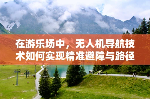 在游乐场中，无人机导航技术如何实现精准避障与路径规划？