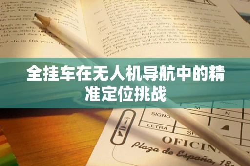 全挂车在无人机导航中的精准定位挑战