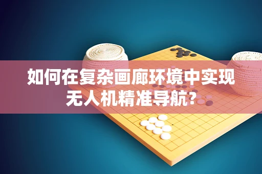 如何在复杂画廊环境中实现无人机精准导航？