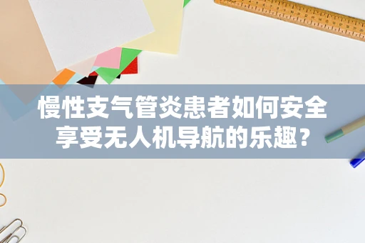 慢性支气管炎患者如何安全享受无人机导航的乐趣？