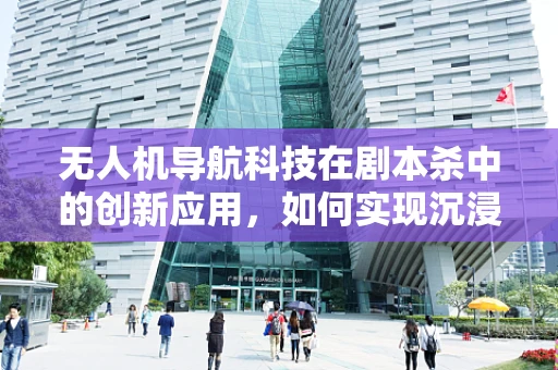 无人机导航科技在剧本杀中的创新应用，如何实现沉浸式体验？