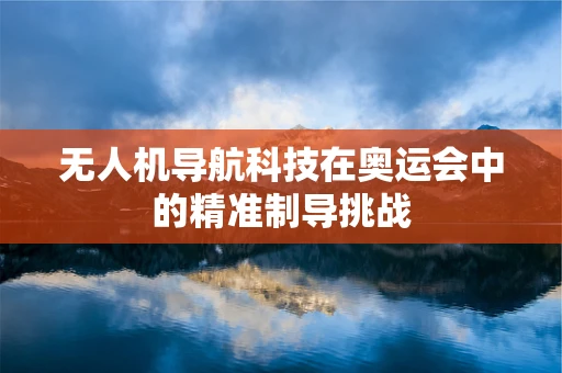 无人机导航科技在奥运会中的精准制导挑战