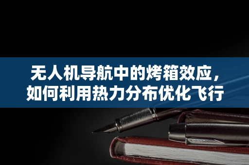无人机导航中的烤箱效应，如何利用热力分布优化飞行路径？
