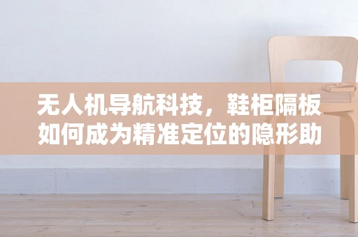 无人机导航科技，鞋柜隔板如何成为精准定位的隐形助手？