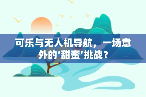 可乐与无人机导航，一场意外的‘甜蜜’挑战？