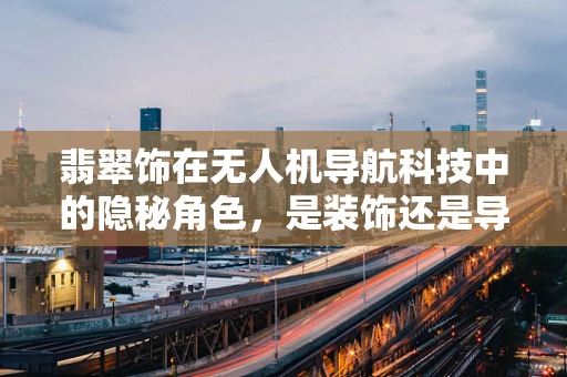 翡翠饰在无人机导航科技中的隐秘角色，是装饰还是导航的秘密武器？