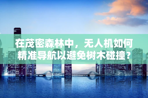 在茂密森林中，无人机如何精准导航以避免树木碰撞？