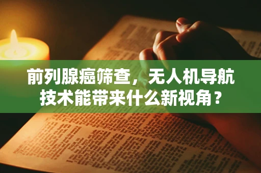 前列腺癌筛查，无人机导航技术能带来什么新视角？