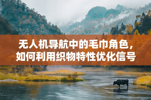 无人机导航中的毛巾角色，如何利用织物特性优化信号接收？