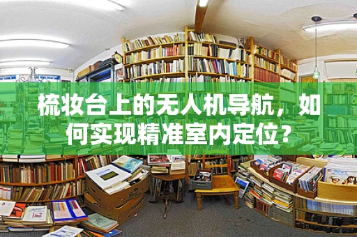 梳妆台上的无人机导航，如何实现精准室内定位？