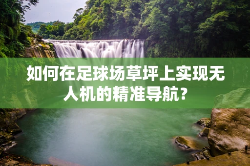 如何在足球场草坪上实现无人机的精准导航？