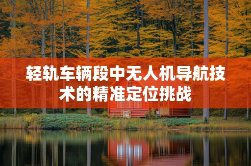 轻轨车辆段中无人机导航技术的精准定位挑战