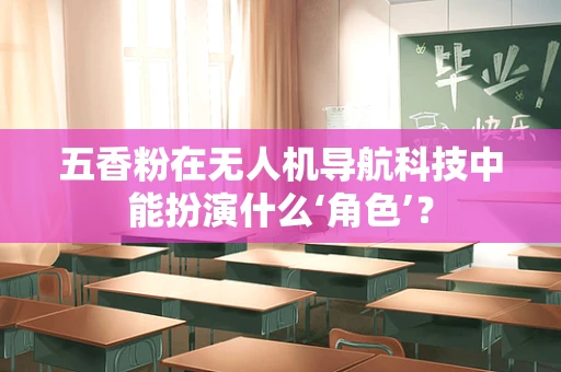 五香粉在无人机导航科技中能扮演什么‘角色’？
