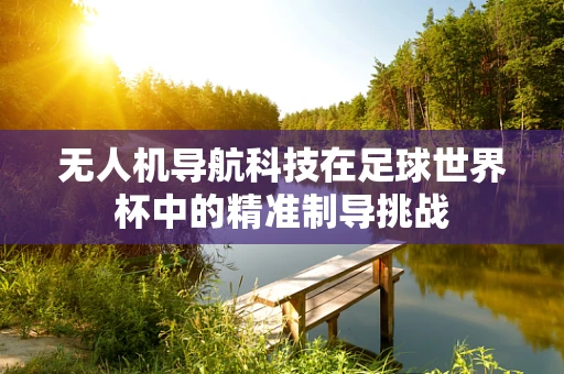 无人机导航科技在足球世界杯中的精准制导挑战