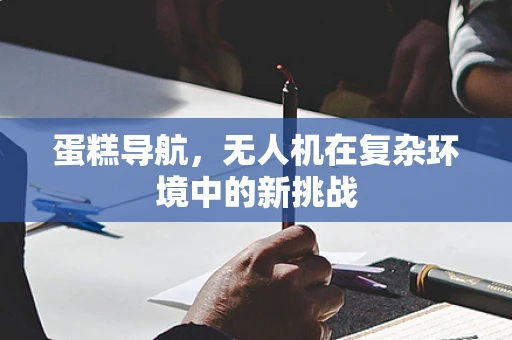 蛋糕导航，无人机在复杂环境中的新挑战