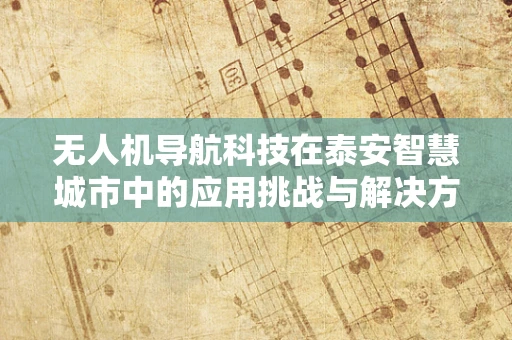 无人机导航科技在泰安智慧城市中的应用挑战与解决方案