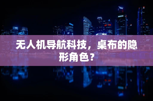 无人机导航科技，桌布的隐形角色？