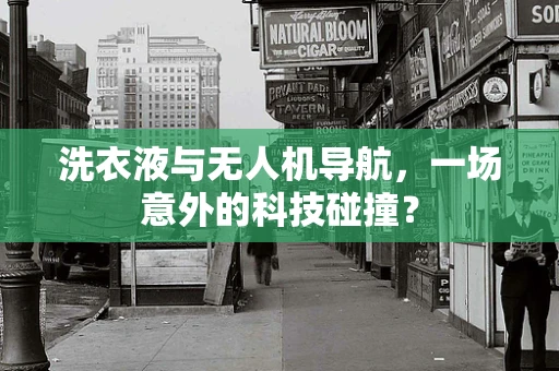 洗衣液与无人机导航，一场意外的科技碰撞？