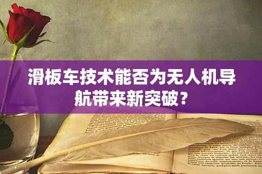 滑板车技术能否为无人机导航带来新突破？
