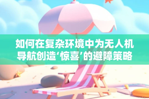 如何在复杂环境中为无人机导航创造‘惊喜’的避障策略？