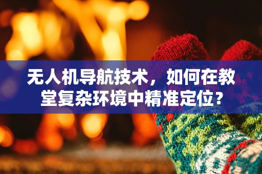 无人机导航技术，如何在教堂复杂环境中精准定位？
