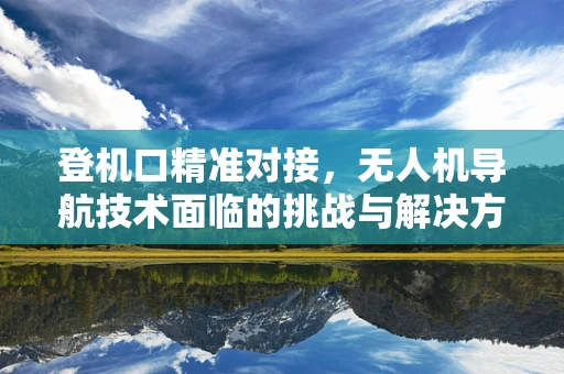 登机口精准对接，无人机导航技术面临的挑战与解决方案