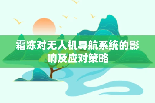 霜冻对无人机导航系统的影响及应对策略