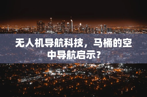 无人机导航科技，马桶的空中导航启示？