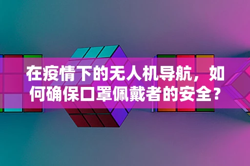 在疫情下的无人机导航，如何确保口罩佩戴者的安全？