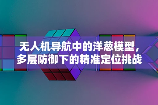 无人机导航中的洋葱模型，多层防御下的精准定位挑战