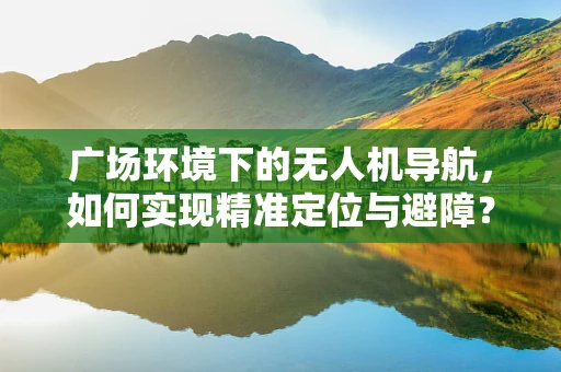 广场环境下的无人机导航，如何实现精准定位与避障？