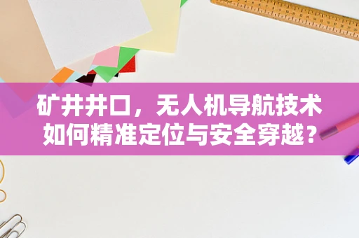 矿井井口，无人机导航技术如何精准定位与安全穿越？