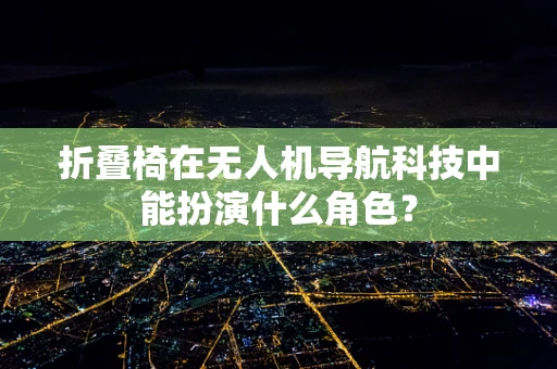 折叠椅在无人机导航科技中能扮演什么角色？