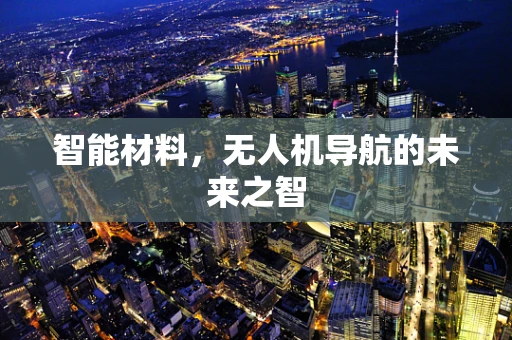 智能材料，无人机导航的未来之智