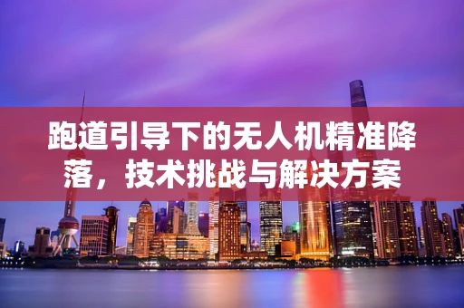跑道引导下的无人机精准降落，技术挑战与解决方案