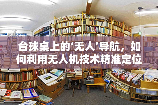 台球桌上的‘无人’导航，如何利用无人机技术精准定位？