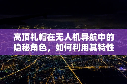 高顶礼帽在无人机导航中的隐秘角色，如何利用其特性优化GPS信号接收？