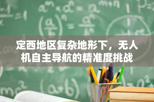 定西地区复杂地形下，无人机自主导航的精准度挑战