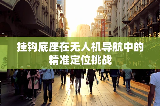 挂钩底座在无人机导航中的精准定位挑战