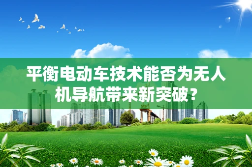 平衡电动车技术能否为无人机导航带来新突破？
