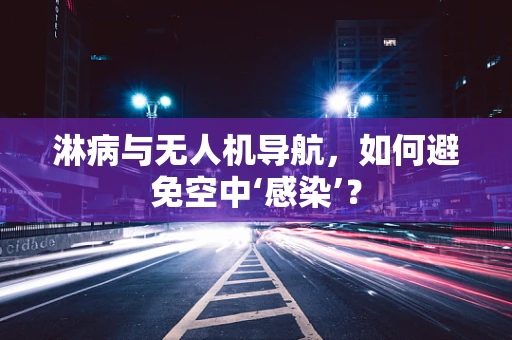 淋病与无人机导航，如何避免空中‘感染’？