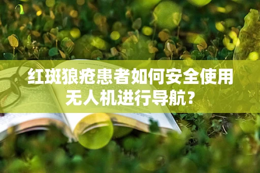 红斑狼疮患者如何安全使用无人机进行导航？