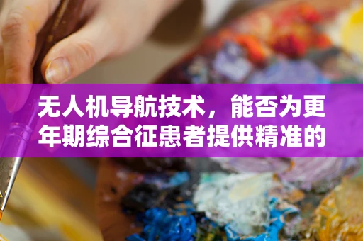 无人机导航技术，能否为更年期综合征患者提供精准的飞行导航？