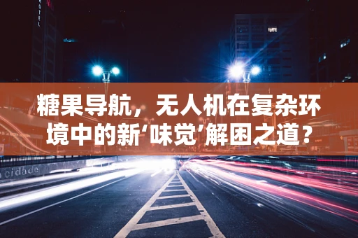糖果导航，无人机在复杂环境中的新‘味觉’解困之道？