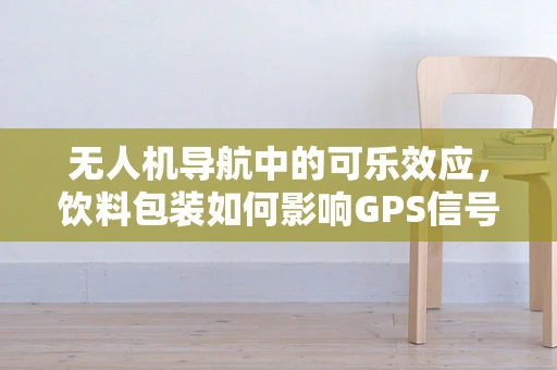 无人机导航中的可乐效应，饮料包装如何影响GPS信号？