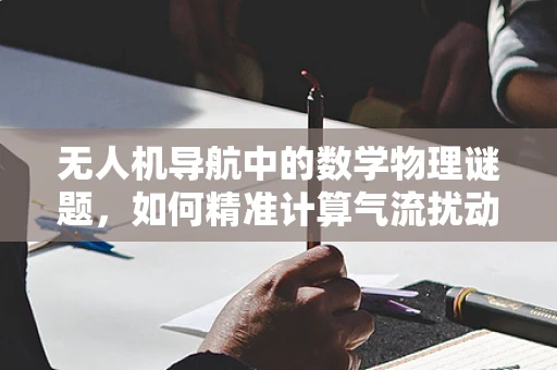 无人机导航中的数学物理谜题，如何精准计算气流扰动？
