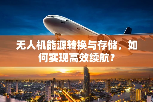 无人机能源转换与存储，如何实现高效续航？